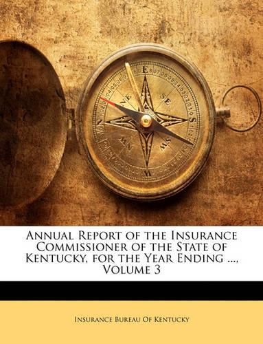Annual Report of the Insurance Commissioner of the State of Kentucky, for the Year Ending ..., Volume 3