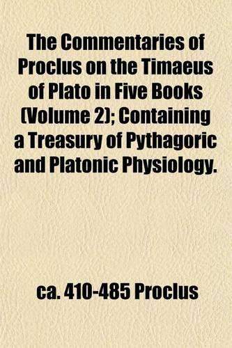 The Commentaries of Proclus on the Timaeus of Plato in Five Books (Volume 2); Containing a Treasury of Pythagoric and Platonic Physiology.