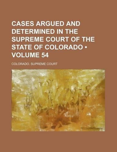 Cases Argued and Determined in the Supreme Court of the State of Colorado (Volume 54)