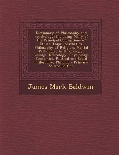 Dictionary of Philosophy and Psychology: Including Many of the Principal Conceptions of Ethics, Logic, Aesthetics, Philosophy of Religion, Mental Pathology, Anthropology, Biology, Neurology(English)