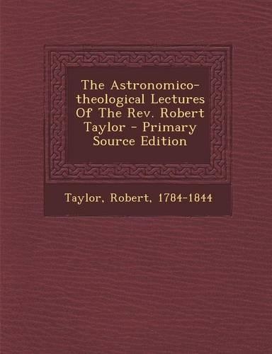 The Astronomico-Theological Lectures of the REV. Robert Taylor