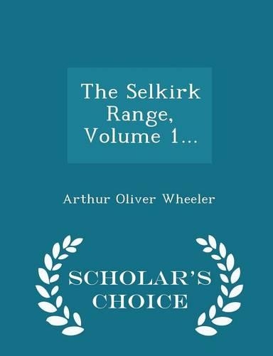 The Selkirk Range, Volume 1... - Scholar's Choice Edition