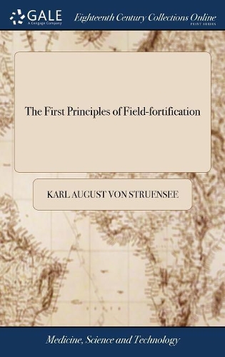 The First Principles of Field-fortification: Containing Concise and Familiar Precepts for the Construction, Attack, and Defence of Field-works; ... By Charles Augustus Struensee. Translated Fro