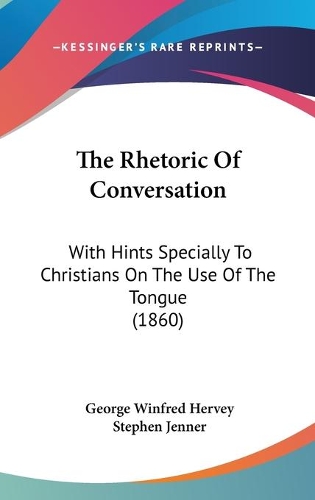 The Rhetoric Of Conversation: With Hints Specially To Christians On The Use Of The Tongue (1860)