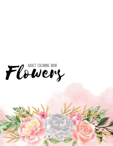 Flowers Coloring Book: Hand drawn easy designs and large pictures of garden and flowers coloring book for adults (Beautiful and Simple Adult Coloring Books)