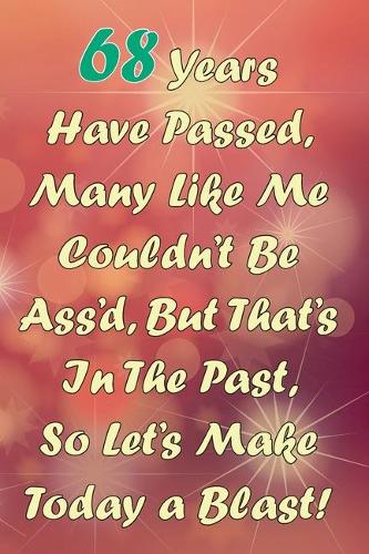 68 Years Have Passed, Many Like Me Couldn't Be Ass'd, But That's In The Past, So Let's Make Today a Blast!: Funny Sarcastic Birthday Journal Blank Lined Notebook Journal 100 Page To Do Shopping List