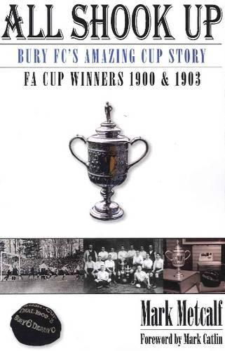 All Shook Up: Bury FC's Amazing Cup Story - FA Cup Winners 1900 & 1903