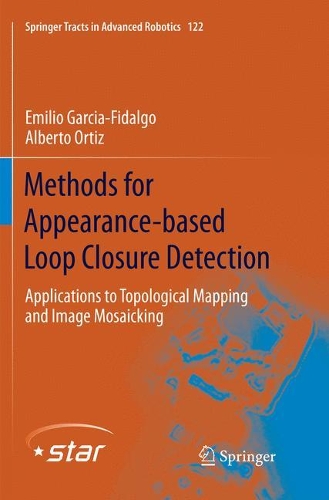 Methods for Appearance-based Loop Closure Detection: Applications to Topological Mapping and Image Mosaicking(122 Springer Tracts in Advanced Robotics)