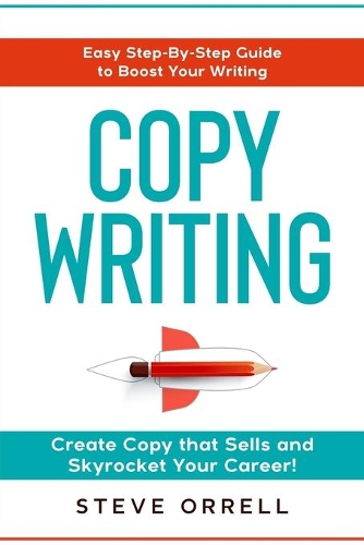 Copywriting: Easy Step-By-Step Guide to Boost Your Writing, Create Copy that Sells, and Skyrocket Your Career!