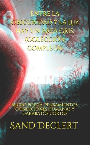 Entre la Obscuridad y la Luz hay un Área Gris. (Colección completa): Micro poesía, pensamientos, Condiciones humanas y garabatos cortos