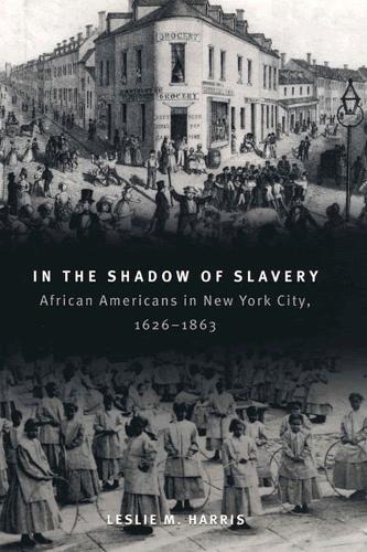 In the Shadow of Slavery: African Americans in New York City, 1626-1863(Historical Studies of Urban America)