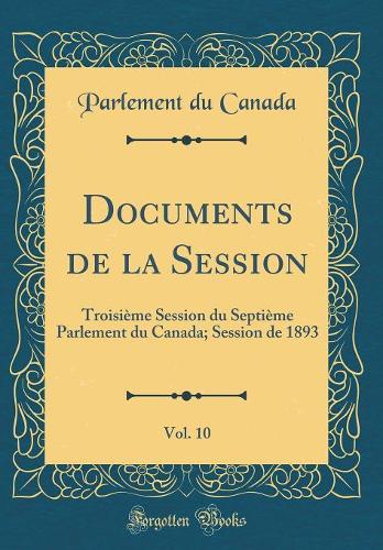 Documents de la Session, Vol. 10: Troisième Session du Septième Parlement du Canada; Session de 1893 (Classic Reprint)