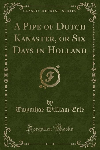 A Pipe of Dutch Kanaster, or Six Days in Holland (Classic Reprint)