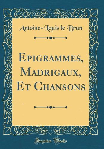 Epigrammes, Madrigaux, Et Chansons (Classic Reprint)