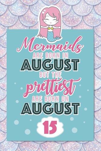 Mermaids Are Born In August But The Prettiest Are Born On August 15