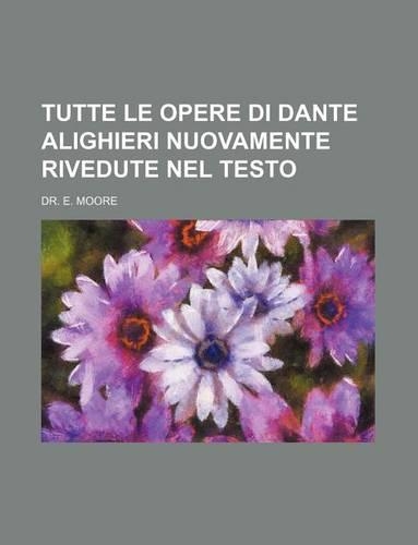 Tutte Le Opere Di Dante Alighieri Nuovamente Rivedute Nel Testo