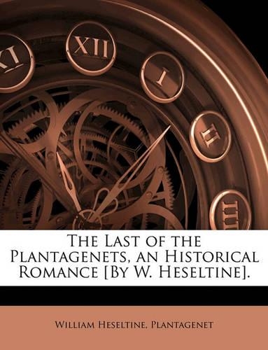 The Last of the Plantagenets, an Historical Romance [By W. Heseltine].