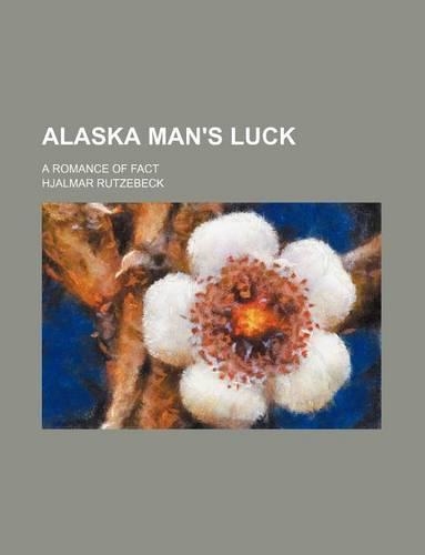 Alaska Man's Luck; A Romance of Fact