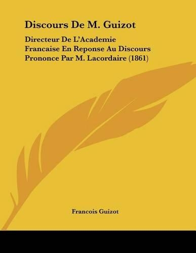 Discours De M. Guizot: Directeur De L'Academie Francaise En Reponse Au Discours Prononce Par M. Lacordaire (1861)(French)