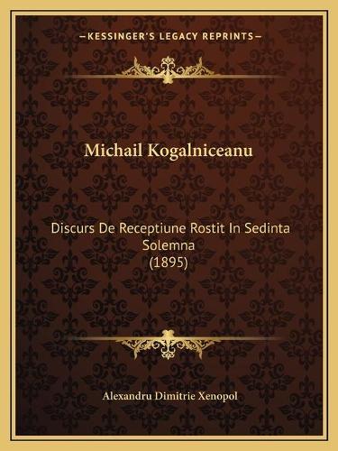 Michail Kogalniceanu: Discurs De Receptiune Rostit In Sedinta Solemna (1895)(Romanian)