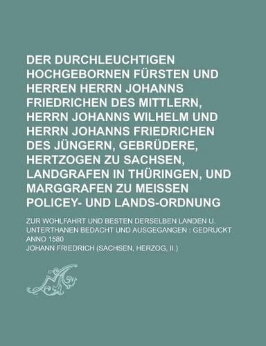 Der Durchleuchtigen Hochgebornen Fursten Und Herren Herrn Johanns Friedrichen Des Mittlern, Herrn Johanns Wilhelm Und Herrn Johanns Friedrichen Des Jungern, Gebrudere, Hertzogen Zu Sachsen, Landgrafen in Thuringen, Und Marggrafen Zu