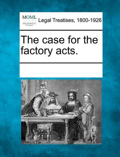 The case for the factory acts.: (English)
