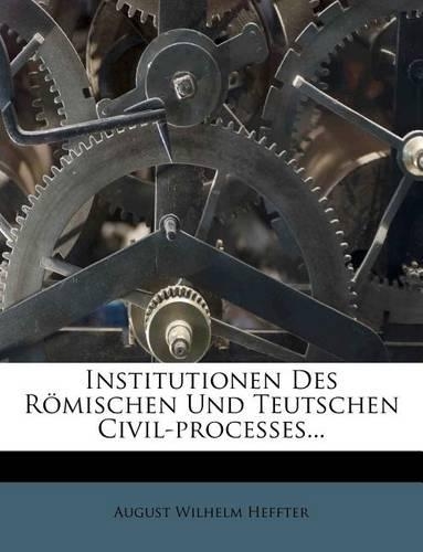 Institutionen Des Romischen Und Teutschen Civil-Processes...