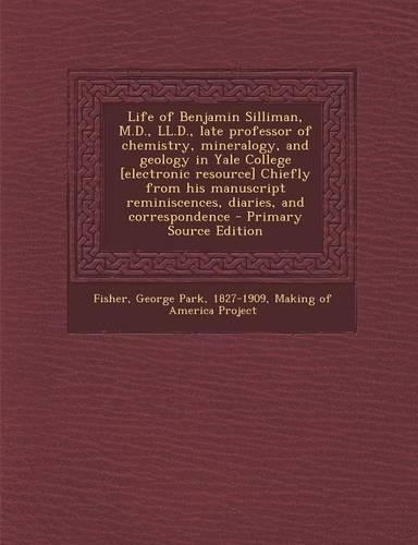 Life of Benjamin Silliman, M.D., LL.D., Late Professor of Chemistry, Mineralogy, and Geology in Yale College [Electronic Resource] Chiefly from His Manuscript Reminiscences, Diaries, and Correspondence: (English)