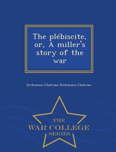 The Plebiscite, Or, a Miller's Story of the War - War College Series: (English)