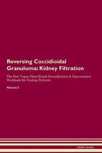 Reversing Coccidioidal Granuloma: Kidney Filtration The Raw Vegan Plant-Based Detoxification & Regeneration Workbook for Healing Patients. Volume 5