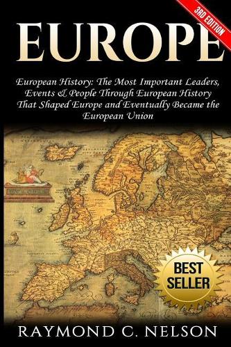Europe: European History: The Most Important Leaders, Events & People Through European History That Shaped Europe and Eventually Became the: European Union(English)