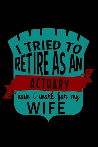 I tried to retire as an actuary. Now I work for my wife: Notebook - Journal - Diary - 110 Lined pages - 6 x 9 in - 15.24 x 22.86 cm - Doodle Book - Funny Great Gift
