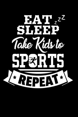 Eat Sleep Take Kids To Sports Repeat