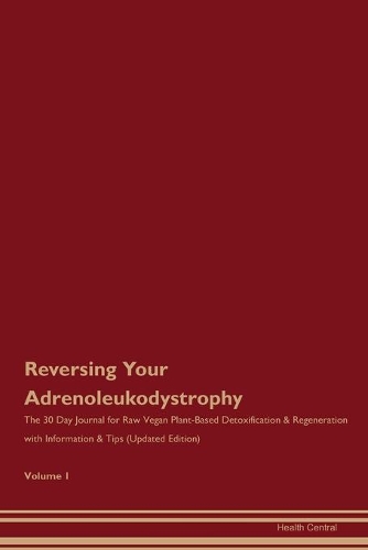 Reversing Your Adrenoleukodystrophy: The 30 Day Journal for Raw Vegan Plant-Based Detoxification & Regeneration with Information & Tips (Updated Edition) Volume 1