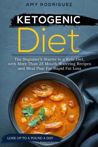 Ketogenic Diet: The Beginner's Starter to a Keto Diet, with More Than 25 Mouth-Watering Recipes and Meal Plan for Rapid Fat Loss