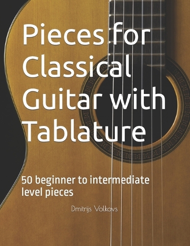 Pieces for Classical Guitar with Tablature: 50 beginner to intermediate level pieces