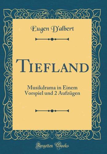 Tiefland: Musikdrama in Einem Vorspiel und 2 Aufzügen (Classic Reprint)