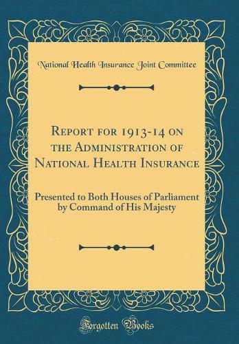 Report for 1913-14 on the Administration of National Health Insurance: Presented to Both Houses of Parliament by Command of His Majesty (Classic Reprint)