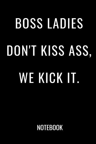 Boss Ladies Don't Kiss Ass We Kick It Notebook
