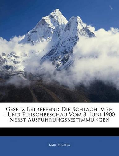 Gesetz Betreffend Die Schlachtvieh - Und Fleischbeschau Vom 3. Juni 1900 Nebst Ausfuhrungsbestimmungen