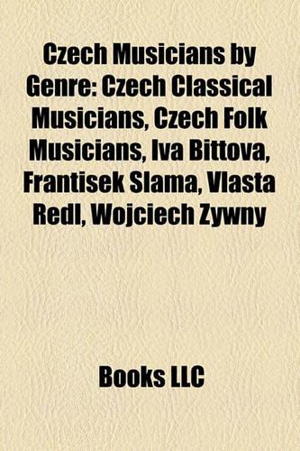 Czech Musicians by Genre: Czech Classical Musicians, Czech Folk Musicians, Iva Bittov, Frantiek Slma, Vlasta Redl, Wojciech ?Ywny(English)