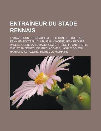Entraineur Du Stade Rennais: Entraineurs Et Encadrement Technique Du Stade Rennais Football Club, Jean Vincent, Jean Prouff, Paul Le Guen, Vahid Halilhod I, Frederic Antonetti, (French)