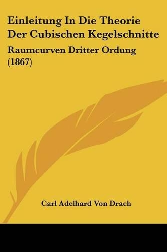 Einleitung In Die Theorie Der Cubischen Kegelschnitte: Raumcurven Dritter Ordung (1867)(German)