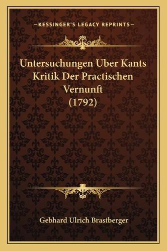 Untersuchungen Uber Kants Kritik Der Practischen Vernunft (1792): (German)