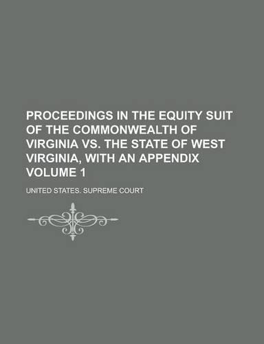 Proceedings in the Equity Suit of the Commonwealth of Virginia vs. the State of West Virginia, with an Appendix Volume 1