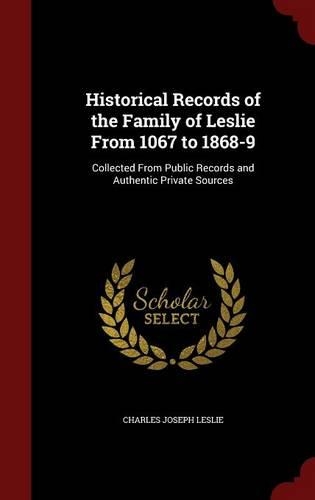 Historical Records of the Family of Leslie from 1067 to 1868-9