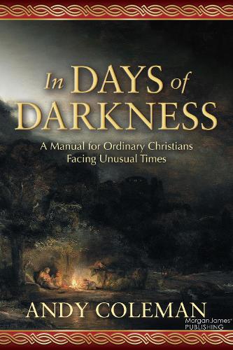 In Days of Darkness: A Manual for Ordinary Christians Facing Unusual Times