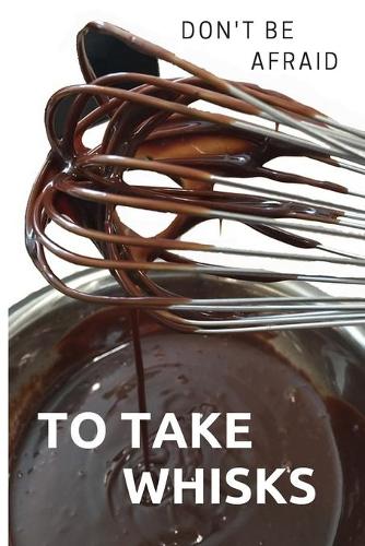 Don't be afraid to take whisks