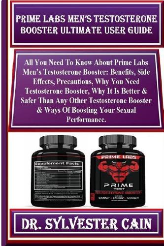 Prime Labs Men's Testosterone Booster Ultimate User Guide: All You Need to Know about Prime Labs Men's Testosterone Booster: Benefits, Side Effects, Precautions, Why You Need Testosterone Booster, Why It Is 