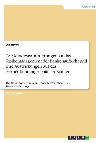 Die Mindestanforderungen an das Risikomanagement der Bankenaufsicht und ihre Auswirkungen auf das Firmenkundengeschäft in Banken